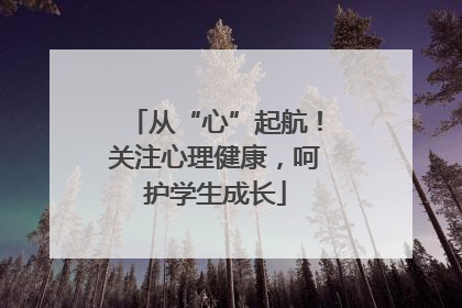 从“心”起航！关注心理健康，呵护学生成长