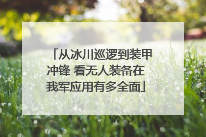 从冰川巡逻到装甲冲锋 看无人装备在我军应用有多全面