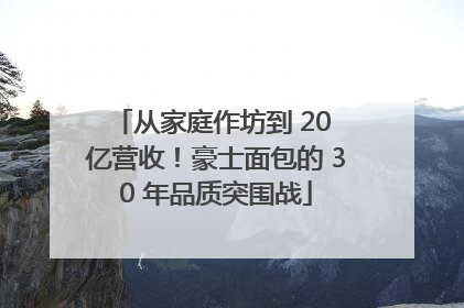 从家庭作坊到 20 亿营收！豪士面包的 30 年品质突围战