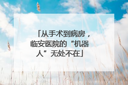 从手术到病房，临安医院的“机器人”无处不在