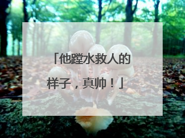 他蹚水救人的样子，真帅！