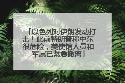 以色列对伊朗发动打击！此前特朗普称中东很危险，美使馆人员和军属已紧急撤离