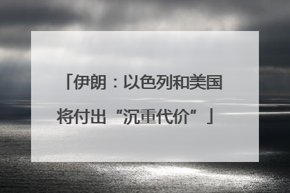 伊朗：以色列和美国将付出“沉重代价”