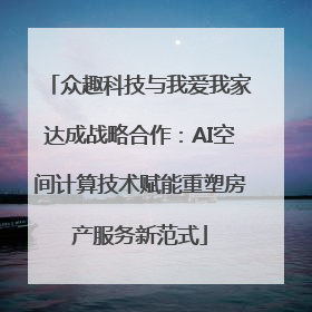 众趣科技与我爱我家达成战略合作：AI空间计算技术赋能重塑房产服务新范式