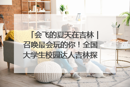 会飞的夏天在吉林｜召唤最会玩的你！全国大学生校园达人吉林探线活动招募中