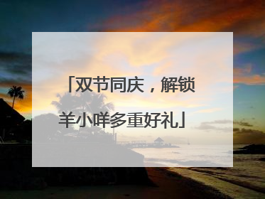 双节同庆，解锁羊小咩多重好礼