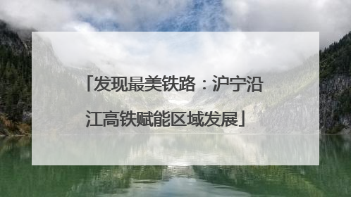 发现最美铁路：沪宁沿江高铁赋能区域发展