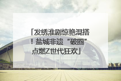 发绣淮剧惊艳混搭！盐城非遗“破圈”点燃Z世代狂欢