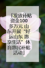 发放补贴资金100多万元 山东开展“好运山东 惠享生活”体育惠民补贴活动