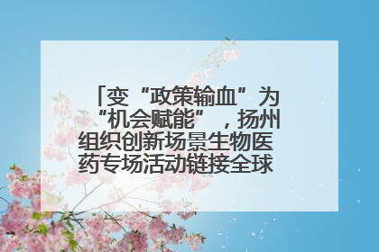变“政策输血”为“机会赋能”，扬州组织创新场景生物医药专场活动链接全球“隐形冠军”