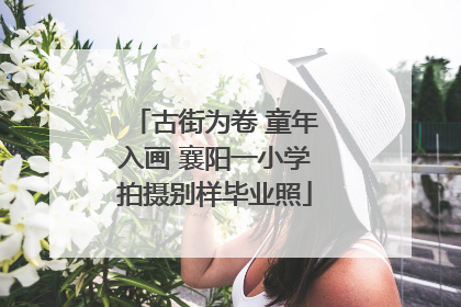 古街为卷 童年入画 襄阳一小学拍摄别样毕业照