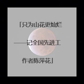 只为山花更灿烂——记全国先进工作者陈萍花