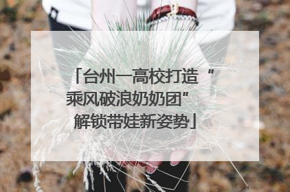 台州一高校打造“乘风破浪奶奶团” 解锁带娃新姿势