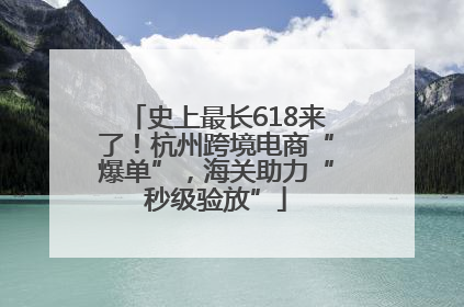 史上最长618来了！杭州跨境电商“爆单”，海关助力“秒级验放”