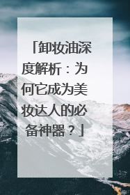 卸妆油深度解析：为何它成为美妆达人的必备神器？
