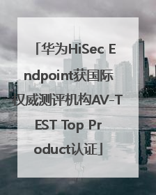 华为HiSec Endpoint获国际权威测评机构AV-TEST Top Product认证
