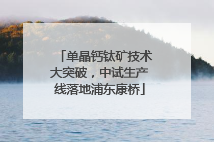 单晶钙钛矿技术大突破，中试生产线落地浦东康桥