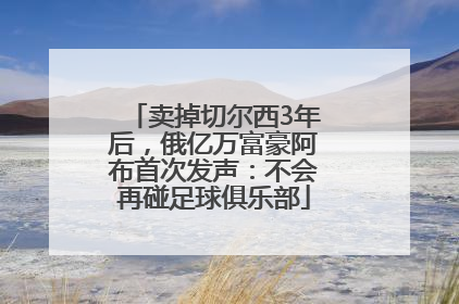 卖掉切尔西3年后，俄亿万富豪阿布首次发声：不会再碰足球俱乐部