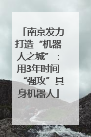 南京发力打造“机器人之城”：用3年时间“强攻”具身机器人