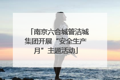 南京六合城管洁城集团开展“安全生产月”主题活动