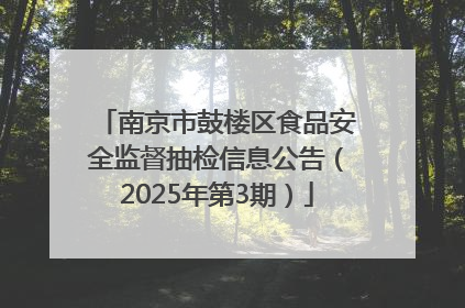 南京市鼓楼区食品安全监督抽检信息公告（2025年第3期）