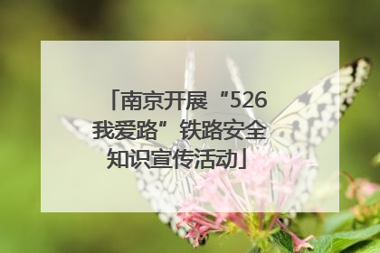 南京开展“526 我爱路”铁路安全知识宣传活动