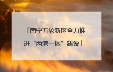 南宁五象新区全力推进“两港一区”建设