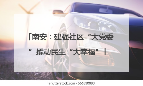 南安：建强社区“大党委”撬动民生“大幸福”