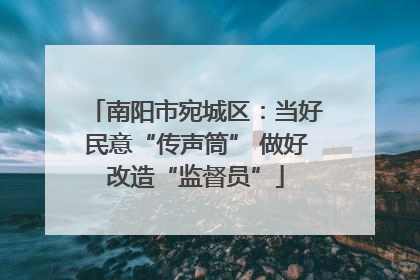 南阳市宛城区：当好民意“传声筒” 做好改造“监督员”