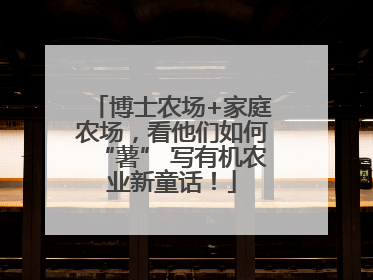 博士农场+家庭农场，看他们如何“薯” 写有机农业新童话！