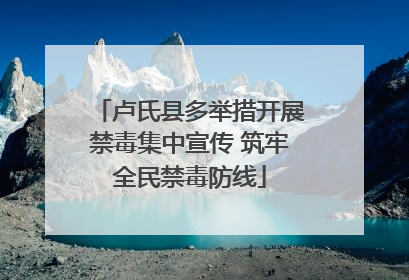 卢氏县多举措开展禁毒集中宣传 筑牢全民禁毒防线