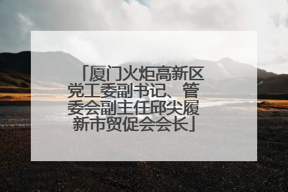 厦门火炬高新区党工委副书记、管委会副主任邱尖履新市贸促会会长