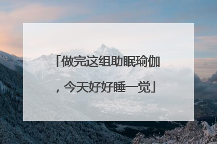 做完这组助眠瑜伽，今天好好睡一觉