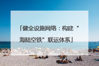 健全设施网络：构建“海陆空铁”联运体系