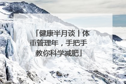 健康半月谈丨体重管理年，手把手教你科学减肥