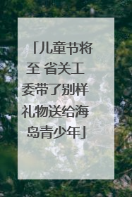 儿童节将至 省关工委带了别样礼物送给海岛青少年