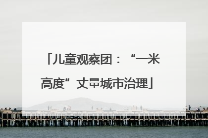 儿童观察团：“一米高度”丈量城市治理