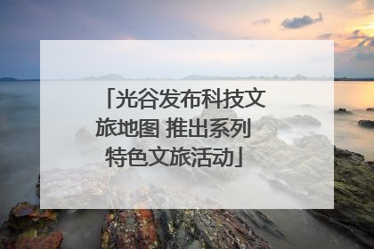 光谷发布科技文旅地图 推出系列特色文旅活动