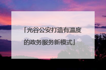 光谷公安打造有温度的政务服务新模式