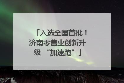 入选全国首批！济南零售业创新升级 “加速跑”