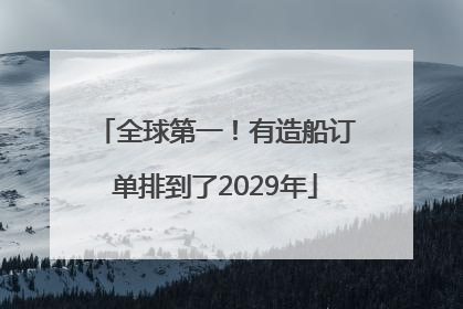 全球第一！有造船订单排到了2029年