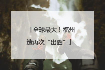 全球最大！福州造再次“出圈”
