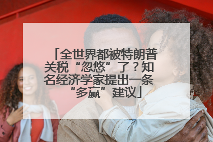 全世界都被特朗普关税“忽悠”了？知名经济学家提出一条“多赢”建议
