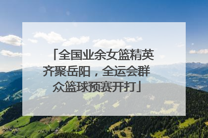 全国业余女篮精英齐聚岳阳，全运会群众篮球预赛开打