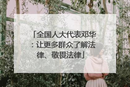 全国人大代表邓华：让更多群众了解法律、敬畏法律