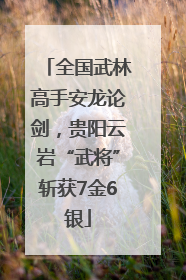 全国武林高手安龙论剑，贵阳云岩“武将”斩获7金6银