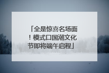 全是惊喜名场面！模式口国潮文化节即将端午启程