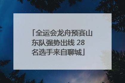 全运会龙舟预赛山东队强势出线 28名选手来自聊城