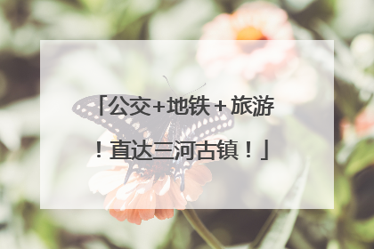 公交+地铁＋旅游！直达三河古镇！