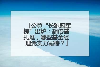 公募“长跑冠军榜”出炉：翻倍基扎堆，哪些基金经理凭实力霸榜？